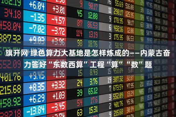 旗开网 绿色算力大基地是怎样炼成的——内蒙古奋力答好“东数西算”工程“算”“数”题