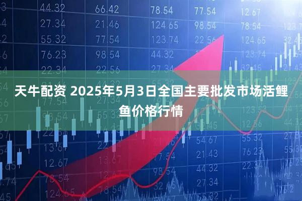 天牛配资 2025年5月3日全国主要批发市场活鲤鱼价格行情