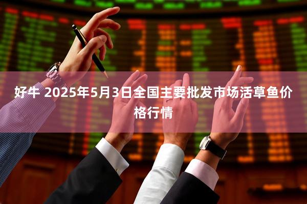 好牛 2025年5月3日全国主要批发市场活草鱼价格行情