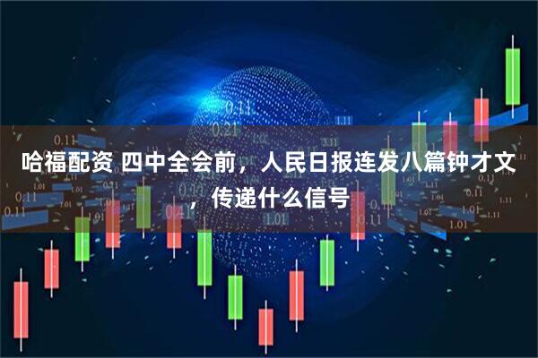 哈福配资 四中全会前，人民日报连发八篇钟才文，传递什么信号
